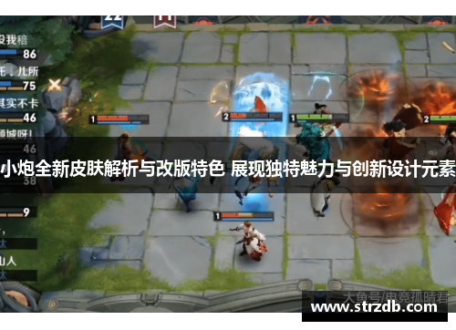 小炮全新皮肤解析与改版特色 展现独特魅力与创新设计元素